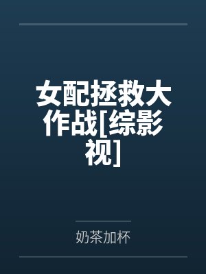 女配拯救大作战[综影视]by奶茶加杯封面