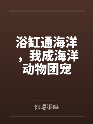 浴缸通海洋，我成海洋动物团宠笔趣阁无弹窗封面