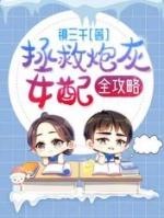 拯救炮灰女配全攻略