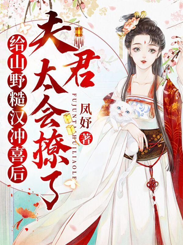 给山野糙汉冲喜后,夫君太会撩了