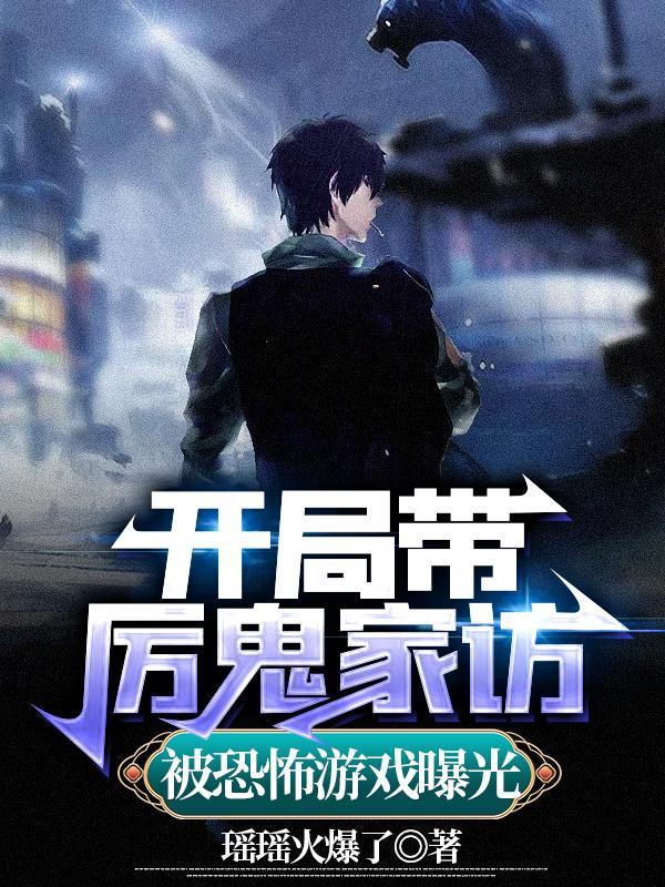 开局带厉鬼家访,被恐怖游戏曝光