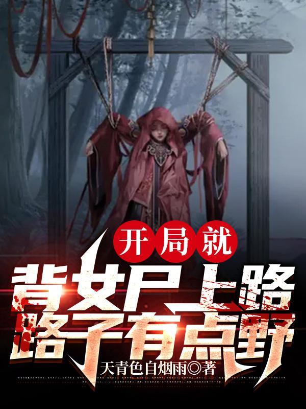 开局就背女尸上路,路子有点野