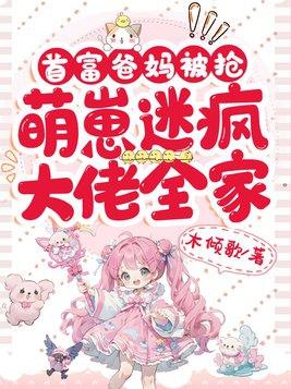 首富爸妈被抢,萌崽迷疯大佬全家