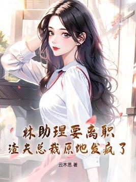 林助理要离职,渣夫总裁原地发疯了!