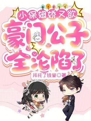 小保姆娇又欲,豪门公子全沦陷了