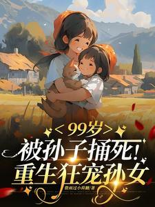 99岁被亲孙捅死:重生狂宠孙女