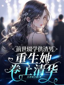 前世辍学供渣男,重生她卷上清华