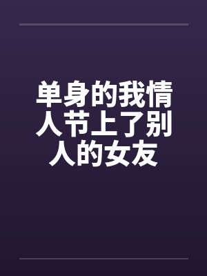 单身的我情人节上了别人的女友封面