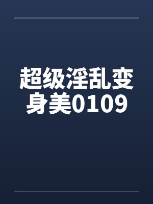超级淫乱变身美0109封面